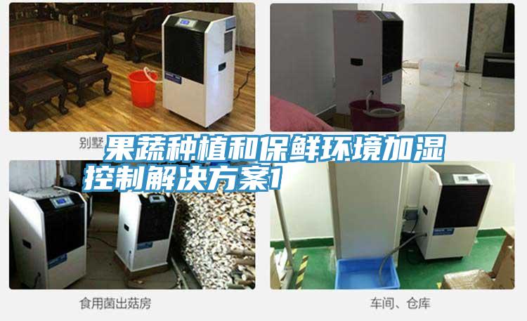  果蔬種植和保鮮環境加濕控制解決方案1
