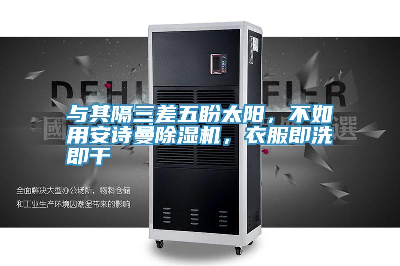 與其隔三差五盼太陽，不如用安詩曼除濕機，衣服即洗即干