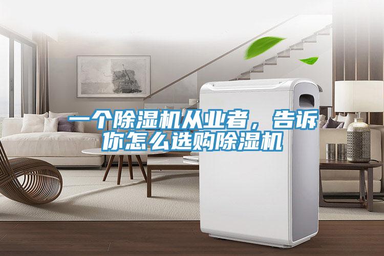 一個(gè)除濕機(jī)從業(yè)者,告訴你怎么選購除濕機(jī)