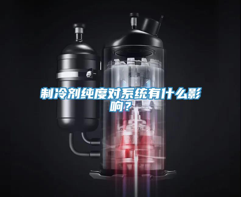 制冷劑純度對系統有什么影響?