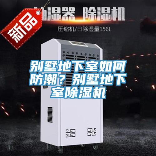 別墅地下室如何防潮？別墅地下室除濕機