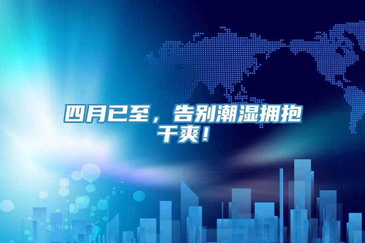 四月已至,告別潮濕擁抱干爽!