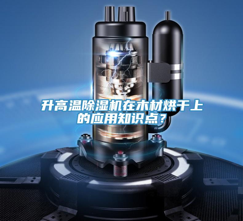 升高溫除濕機在木材烘干上的應用知識點？