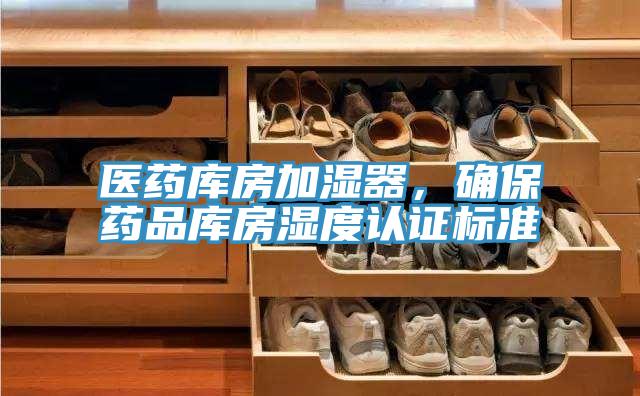 醫(yī)藥庫房加濕器,確保藥品庫房濕度認(rèn)證標(biāo)準(zhǔn)