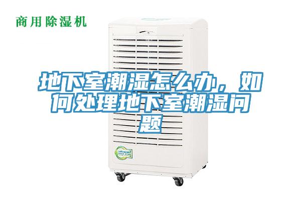 地下室潮濕怎么辦,如何處理地下室潮濕問題