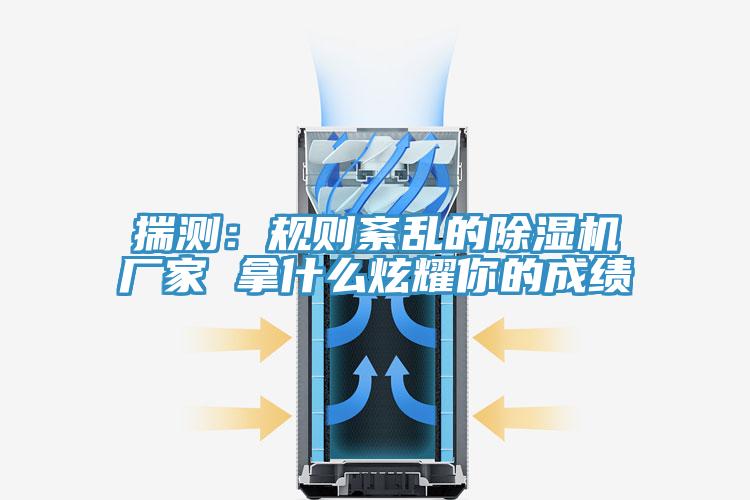 揣測(cè):規(guī)則紊亂的除濕機(jī)廠家 拿什么炫耀你的成績(jī)