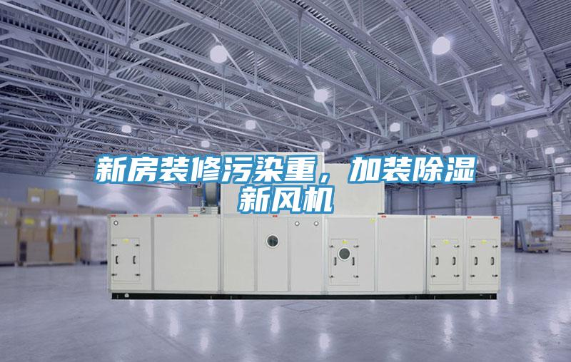 新房裝修污染重,加裝除濕新風機