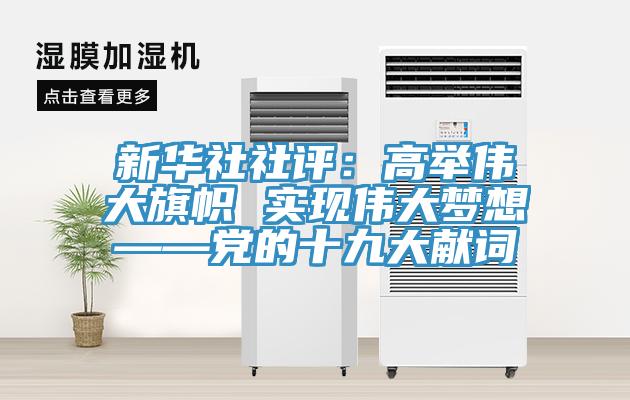 新華社社評:高舉偉大旗幟 實現偉大夢想——黨的十九大獻詞