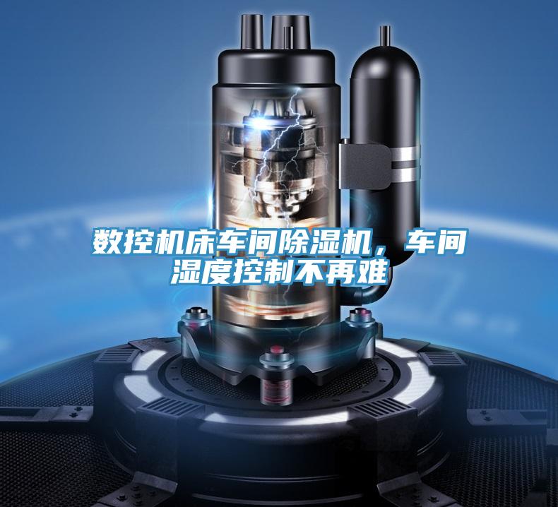 數控機床車間除濕機,車間濕度控制不再難