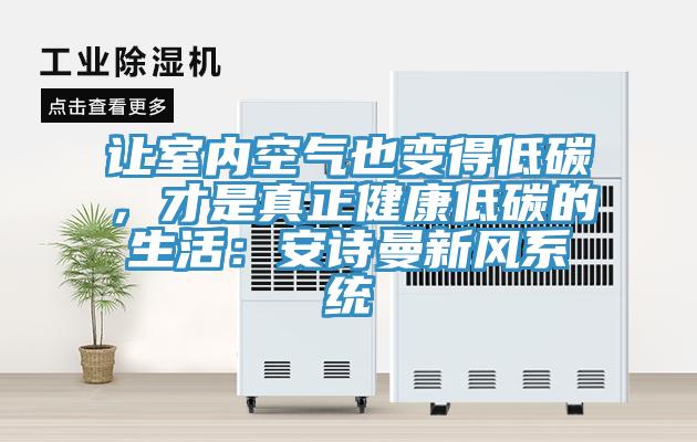 讓室內空氣也變得低碳,才是真正健康低碳的生活:安詩曼新風系統