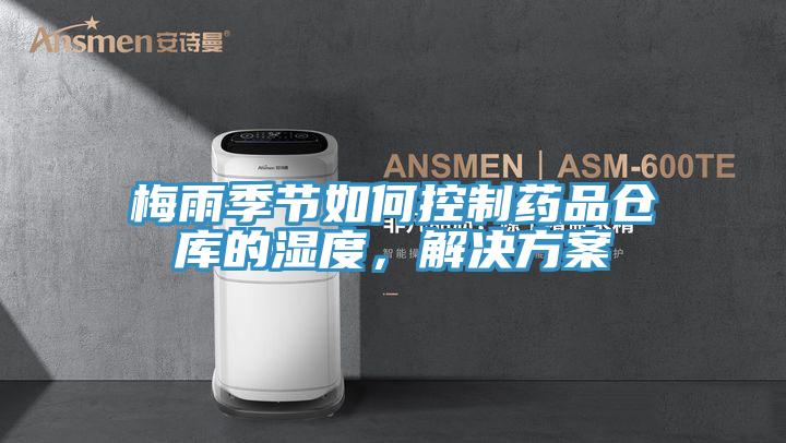 梅雨季節如何控制藥品倉庫的濕度,解決方案