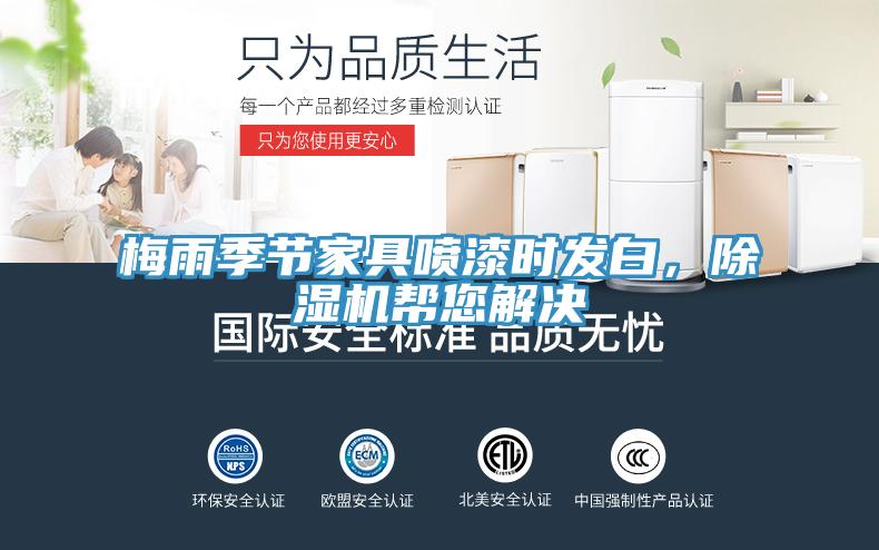 梅雨季節(jié)家具噴漆時發(fā)白,除濕機幫您解決