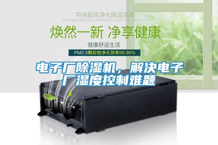 電子廠除濕機(jī),解決電子廠濕度控制難題
