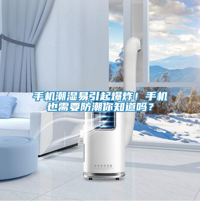 手機潮濕易引起爆炸!手機也需要防潮你知道嗎?