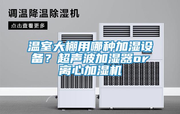 溫室大棚用哪種加濕設備?超聲波加濕器or離心加濕機