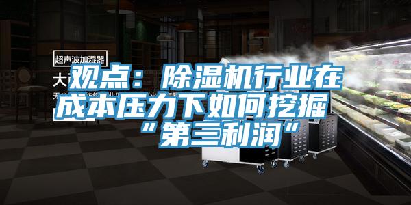 觀點(diǎn):除濕機(jī)行業(yè)在成本壓力下如何挖掘“第三利潤”