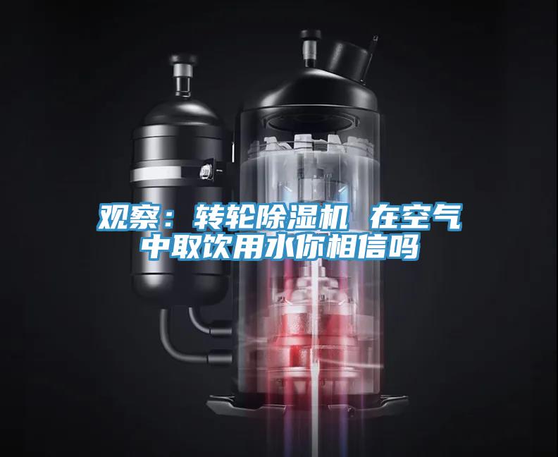 觀察:轉(zhuǎn)輪除濕機(jī) 在空氣中取飲用水你相信嗎