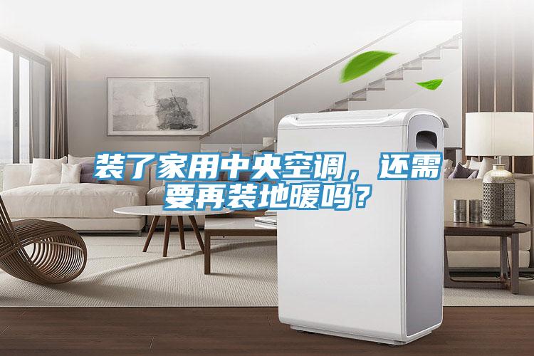 裝了家用中央空調(diào),還需要再裝地暖嗎?