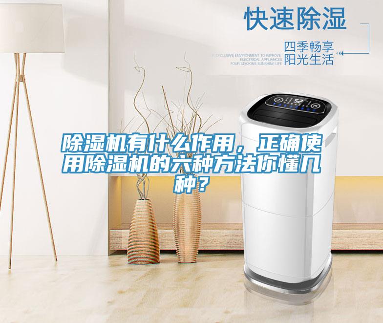 除濕機有什么作用，正確使用除濕機的六種方法你懂幾種？