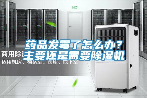 藥品發霉了怎么辦?主要還是需要除濕機