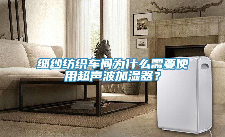 細紗紡織車間為什么需要使用超聲波加濕器?