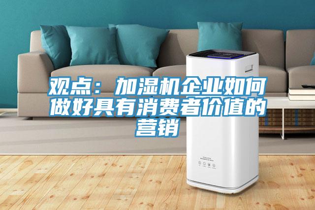觀點(diǎn):加濕機(jī)企業(yè)如何做好具有消費(fèi)者價(jià)值的營銷