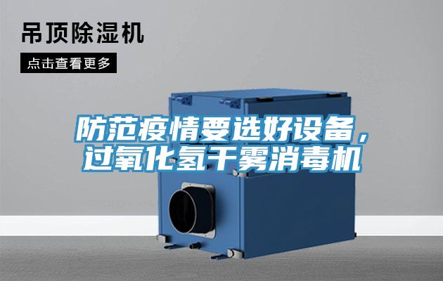 防范疫情要選好設備，過氧化氫干霧消毒機