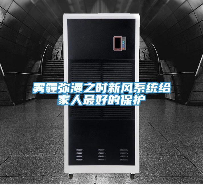 霧霾彌漫之時新風(fēng)系統(tǒng)給家人最好的保護