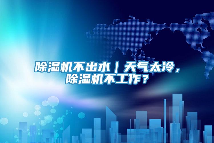 除濕機(jī)不出水｜天氣太冷，除濕機(jī)不工作？