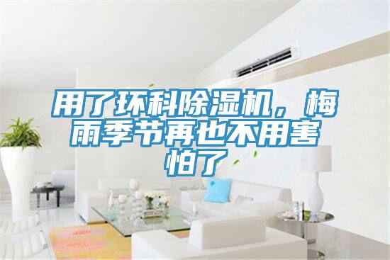 用了環(huán)科除濕機(jī),梅雨季節(jié)再也不用害怕了
