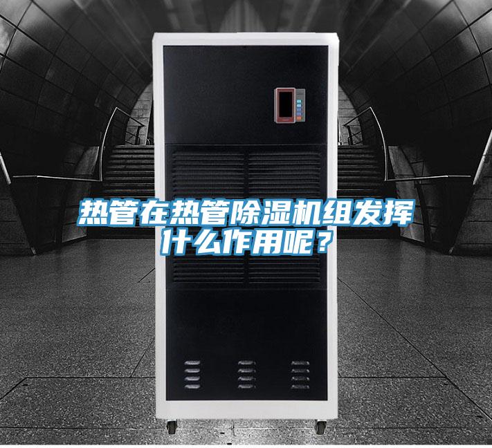 熱管在熱管除濕機組發揮什么作用呢？