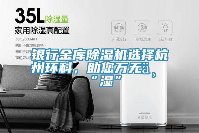 銀行金庫除濕機選擇杭州環科，助您萬無一“濕”