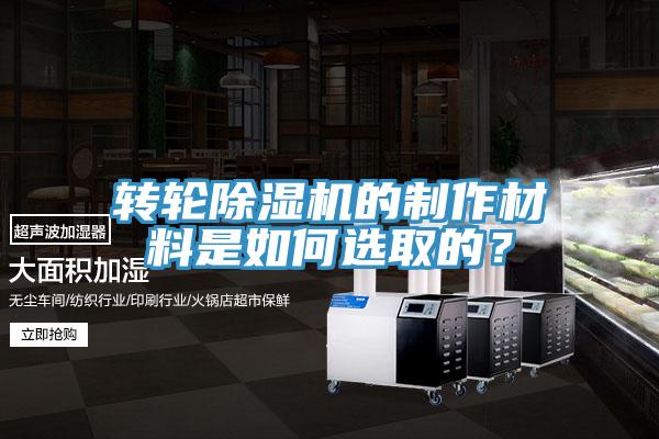 轉輪除濕機的制作材料是如何選取的？