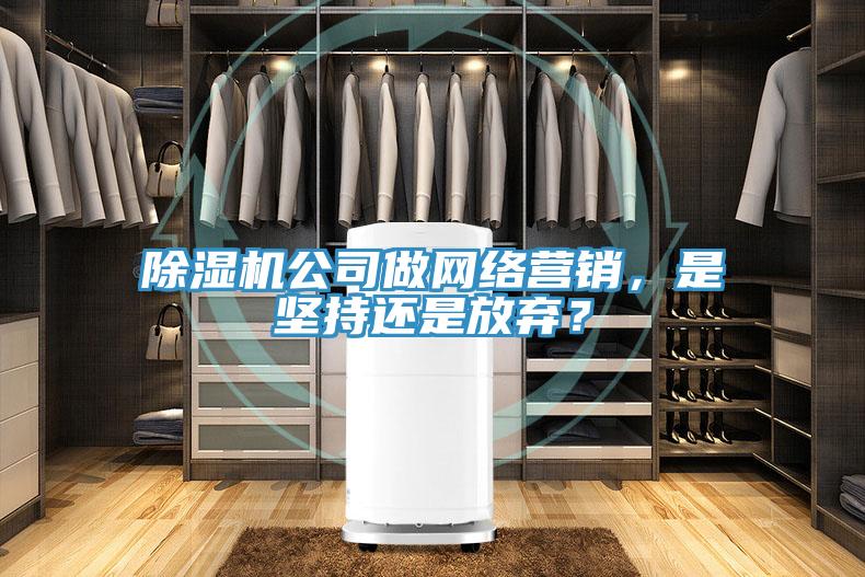 除濕機公司做網(wǎng)絡(luò)營銷，是堅持還是放棄？