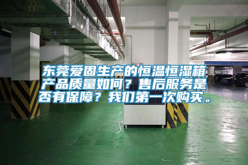 東莞愛固生產(chǎn)的恒溫恒濕箱產(chǎn)品質(zhì)量如何？售后服務(wù)是否有保障？我們第一次購(gòu)買。