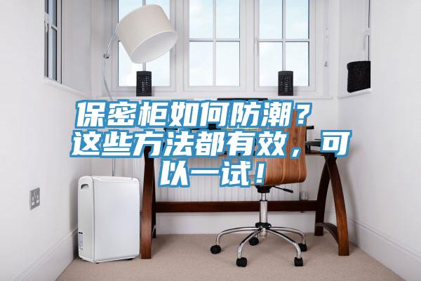 保密柜如何防潮？ 這些方法都有效，可以一試！