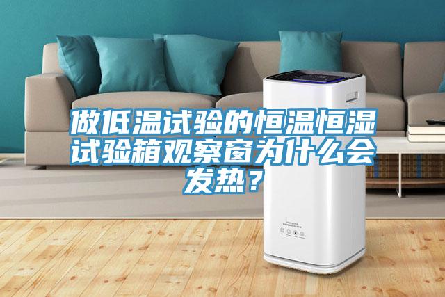 做低溫試驗的恒溫恒濕試驗箱觀察窗為什么會發熱?