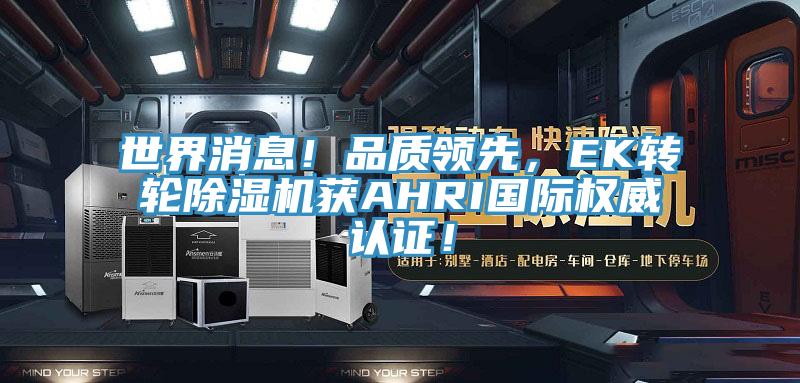 世界消息！品質領先，EK轉輪除濕機獲AHRI國際權威認證！