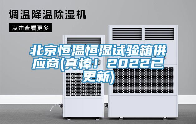 北京恒溫恒濕試驗箱供應商(真棒！2022已更新)