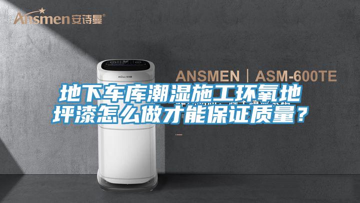 地下車庫潮濕施工環氧地坪漆怎么做才能保證質量？