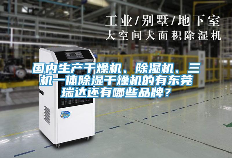 國內(nèi)生產(chǎn)干燥機(jī)、除濕機(jī)、三機(jī)一體除濕干燥機(jī)的有東莞瑞達(dá)還有哪些品牌？