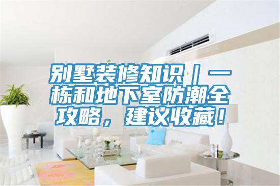 別墅裝修知識｜一棟和地下室防潮全攻略，建議收藏！