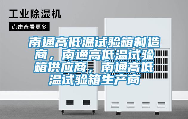 南通高低溫試驗(yàn)箱制造商，南通高低溫試驗(yàn)箱供應(yīng)商，南通高低溫試驗(yàn)箱生產(chǎn)商