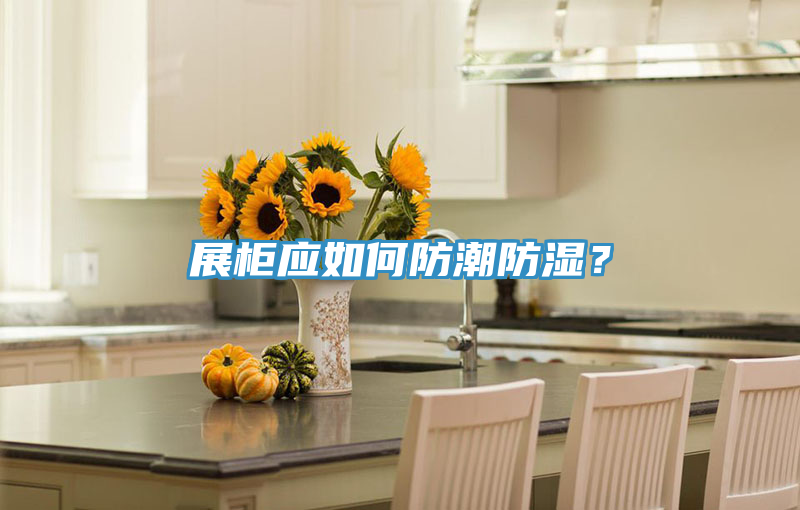 展柜應如何防潮防濕？