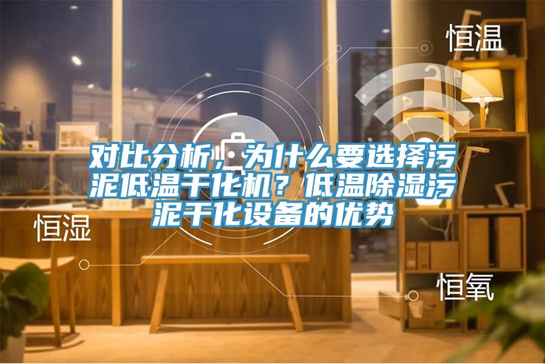 對比分析，為什么要選擇污泥低溫干化機？低溫除濕污泥干化設備的優勢