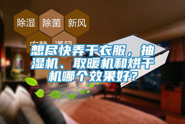 想盡快弄干衣服，抽濕機(jī)、取暖機(jī)和烘干機(jī)哪個效果好？