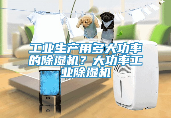 工業生產用多大功率的除濕機？大功率工業除濕機