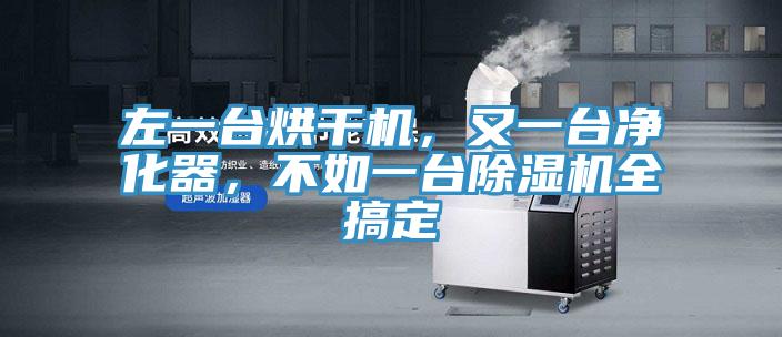 左一臺(tái)烘干機(jī)，又一臺(tái)凈化器，不如一臺(tái)除濕機(jī)全搞定