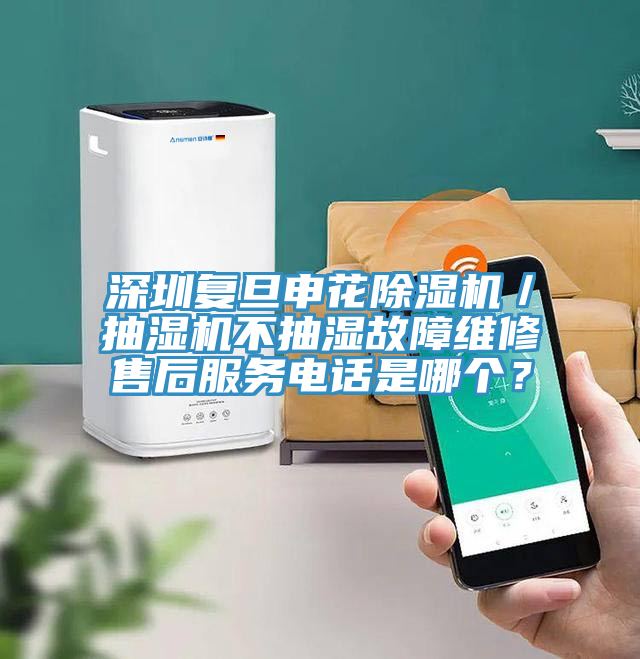 深圳復旦申花除濕機／抽濕機不抽濕故障維修售后服務電話是哪個？