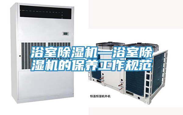 浴室除濕機—浴室除濕機的保養工作規范